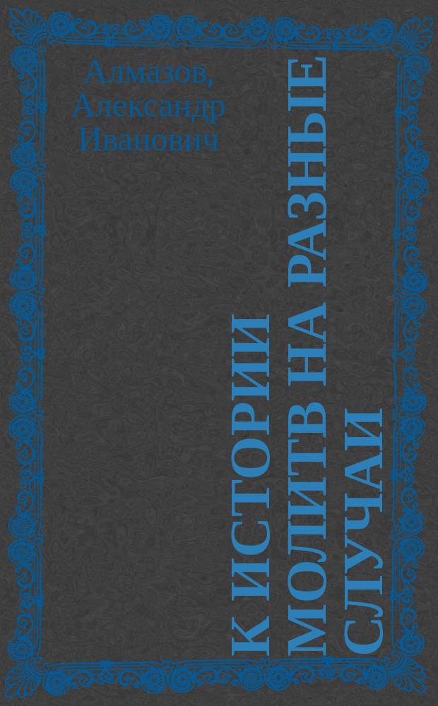 К истории молитв на разные случаи : (Заметки и памятники)