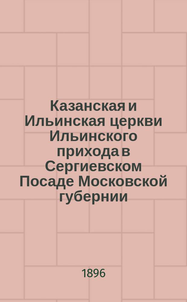 Казанская и Ильинская церкви Ильинского прихода в Сергиевском Посаде Московской губернии : Ист. очерк