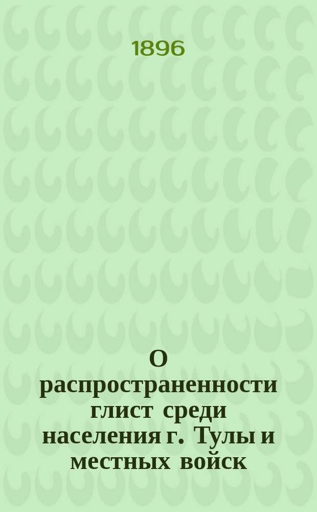 О распространенности глист среди населения г. Тулы и местных войск : Дис. на степ. д-ра мед. В.А. Афанасьева