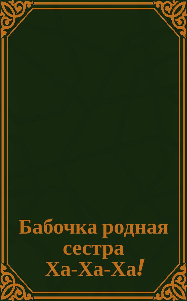 Бабочка родная сестра Ха-Ха-Ха! : Юморист. листок. № Пасхальный