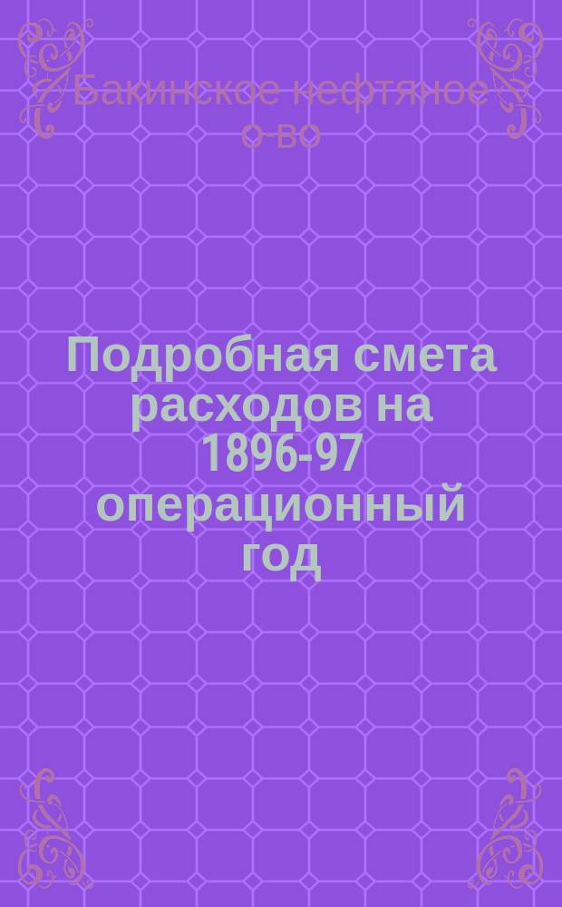 Подробная смета расходов на 1896-97 операционный год : С прил