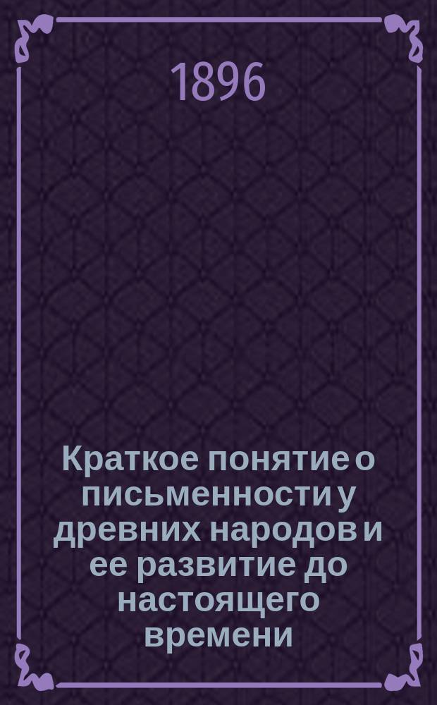 Краткое понятие о письменности у древних народов и ее развитие до настоящего времени : Крат. пособие для учеников спец. кл. 1 шк. печ. дела