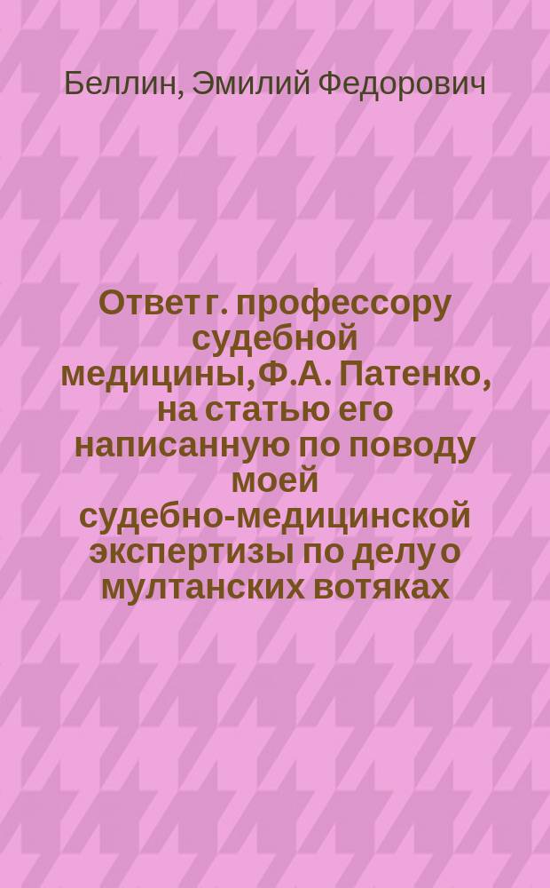 Ответ г. профессору судебной медицины, Ф.А. Патенко, на статью его написанную по поводу моей судебно-медицинской экспертизы по делу о мултанских вотяках, обвинявшихся в принесении человеческой жертвы языческим богам