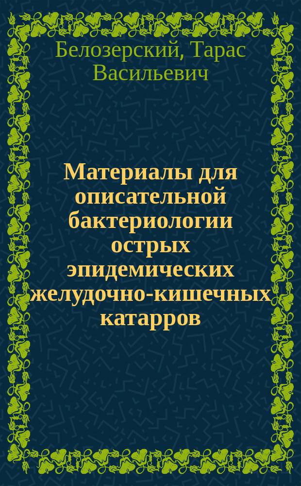 Материалы для описательной бактериологии острых эпидемических желудочно-кишечных катарров : Дис. на степ. д-ра мед. Т.В. Белозерского