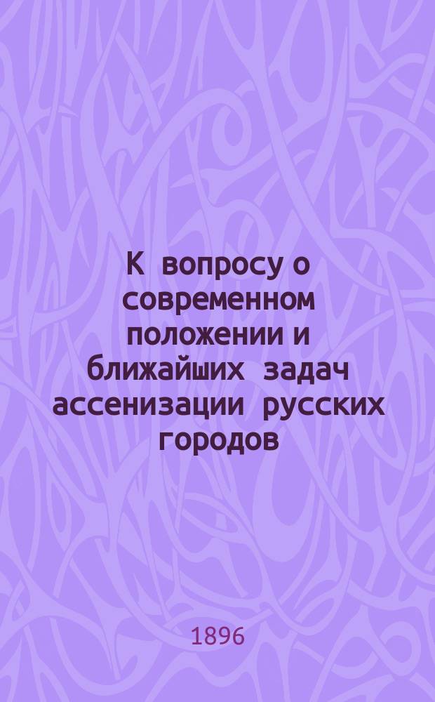 К вопросу о современном положении и ближайших задач ассенизации русских городов : Материалы по обществ. гигиене