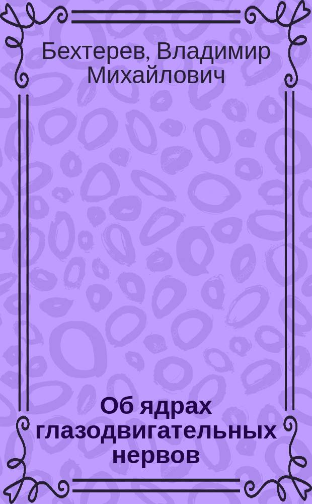 Об ядрах глазодвигательных нервов (n. oculomotorii, abducentis u trochlearis) и о связи их друг с другом