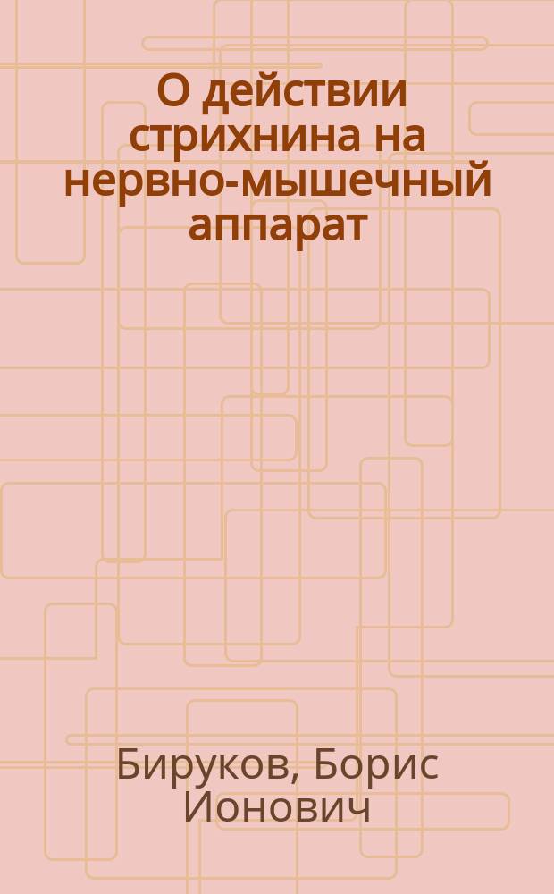 ... О действии стрихнина на нервно-мышечный аппарат : (Сообщено в заседании 25 нояб. 1895 г.)