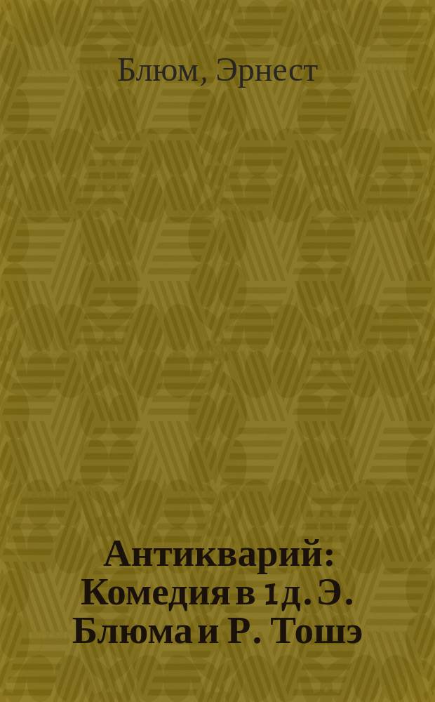 Антикварий : Комедия в 1 д. Э. Блюма и Р. Тошэ