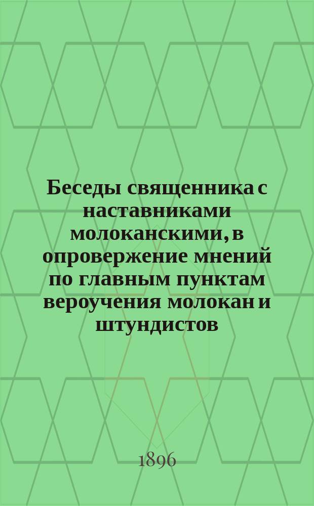 Беседы священника с наставниками молоканскими, в опровержение мнений по главным пунктам вероучения молокан и штундистов