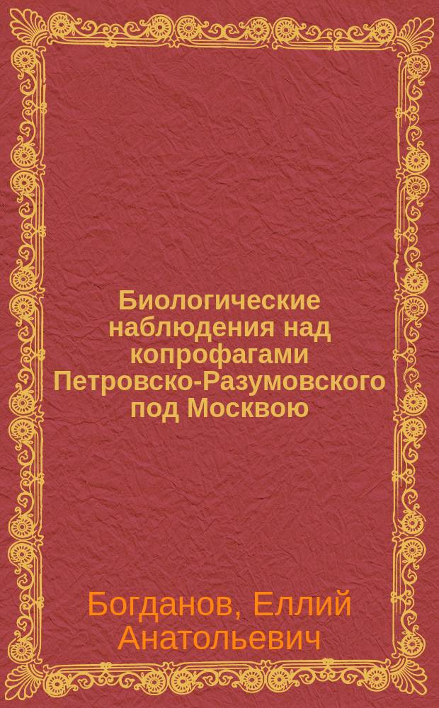 Биологические наблюдения над копрофагами Петровско-Разумовского под Москвою : (Доложено в заседании Физ.-мат. отд-ния 10 янв. 1896 г.)