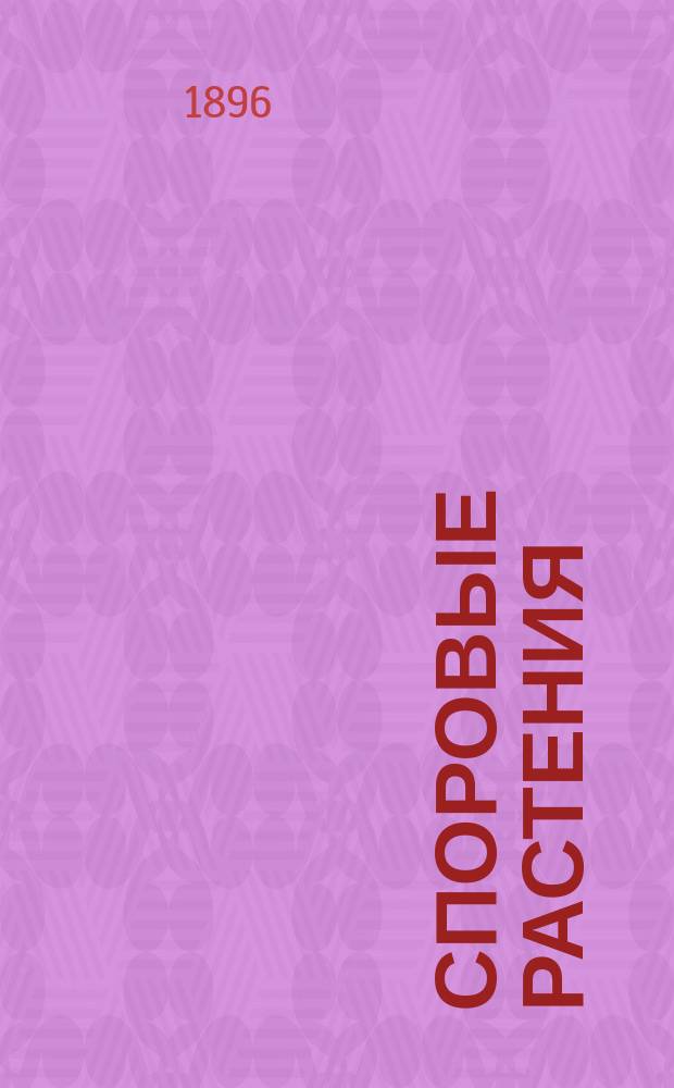 Споровые растения : Чит. на 2 курсе СПБ. лесн. ин-та. 1895-96 ак. г. : Лекции проф. И.П. Бородина