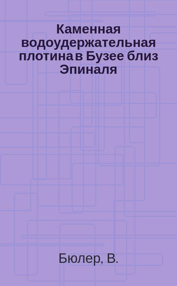 Каменная водоудержательная плотина в Бузее близ Эпиналя : Ст. В. Бюлера (Centralblatt der Bauverwaltung, № 20, 1895)