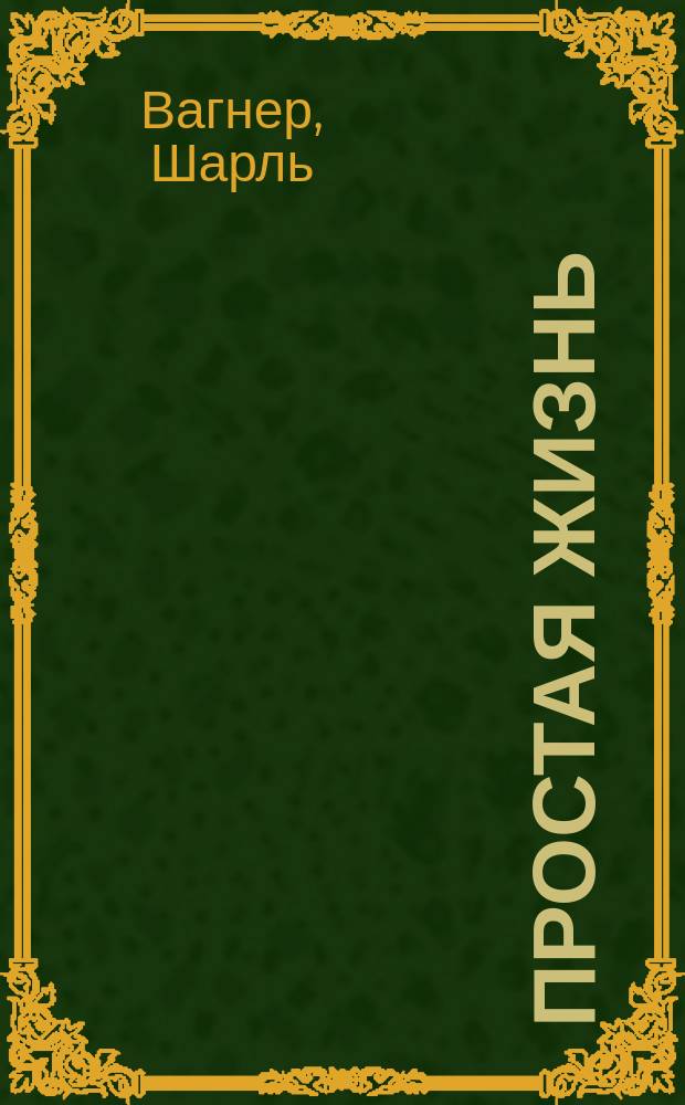 Простая жизнь : Авт.: "Jeunesse" и "Vaillance", соч., удостоен. премии Фр. акад. и одобр. М-вом нар. просв