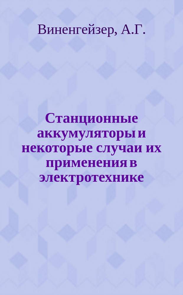 Станционные аккумуляторы и некоторые случаи их применения в электротехнике : Докл. А.Г. Виненгейзера, инж. высочайше утв. Т-ва з-дов п/ф "Эйлер и Пастор", в С.-Петербурге, в техн. беседе Электротехн. о-ва от 15 апр. 1896 г.
