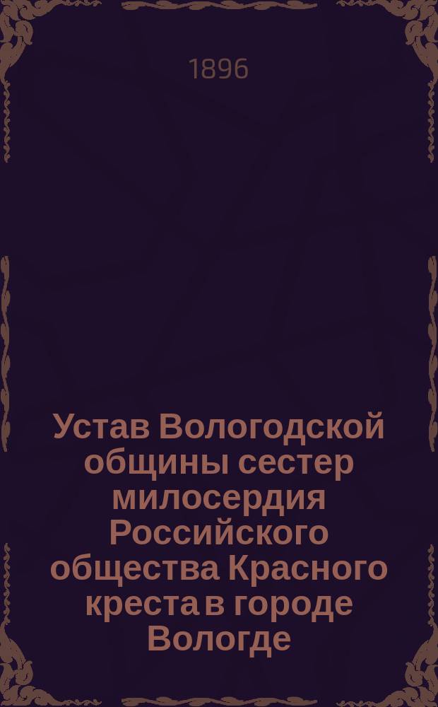 Устав Вологодской общины сестер милосердия Российского общества Красного креста в городе Вологде : Утв. 5/XII 1895 г
