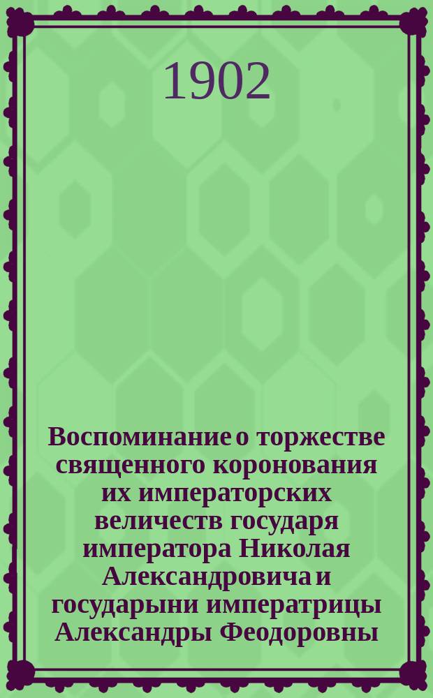 Воспоминание о торжестве священного коронования их императорских величеств государя императора Николая Александровича и государыни императрицы Александры Феодоровны