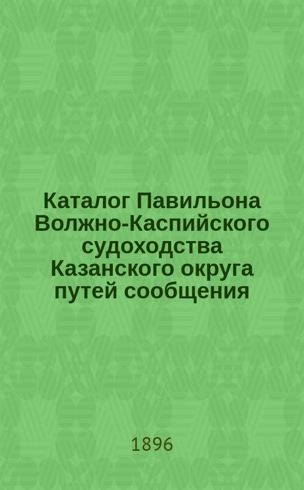 Каталог Павильона Волжно-Каспийского судоходства Казанского округа путей сообщения