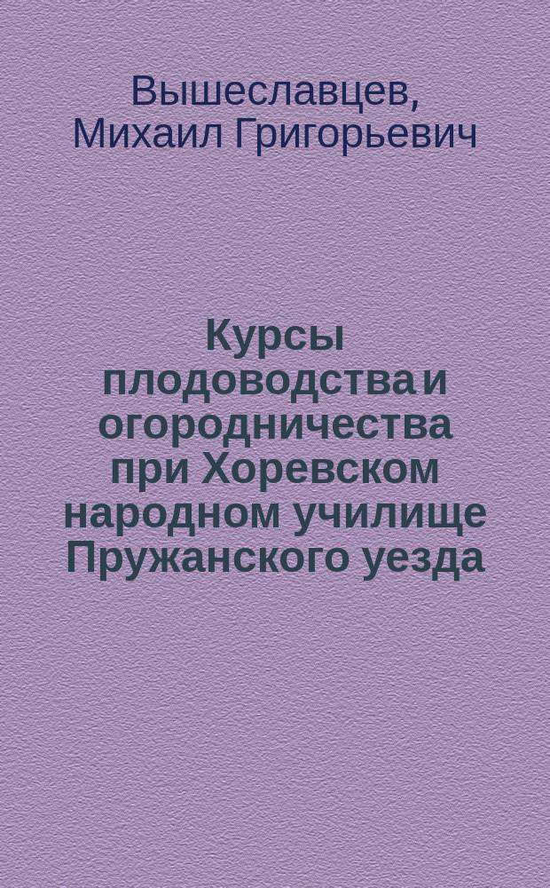 Курсы плодоводства и огородничества при Хоревском народном училище Пружанского уезда, Гродненской губернии, для народных учителей губернии : (Отчет инспектора нар. уч-щ Вышеславцева)