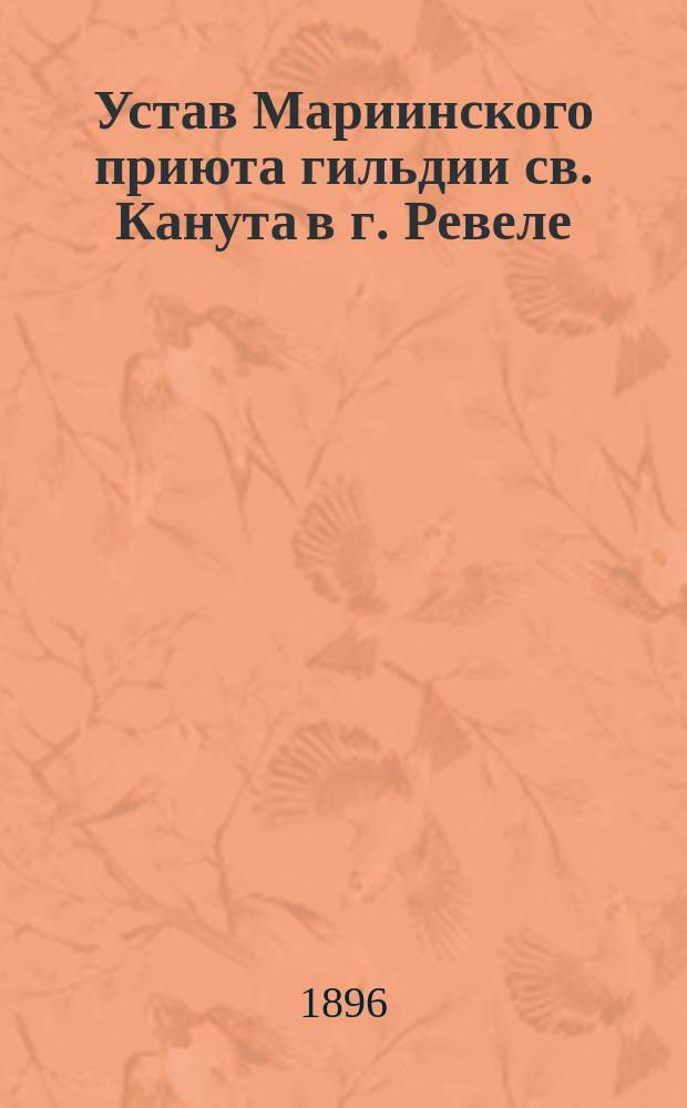 Устав Мариинского приюта гильдии св. Канута в г. Ревеле : Утв. 22 апр. 1896 г.