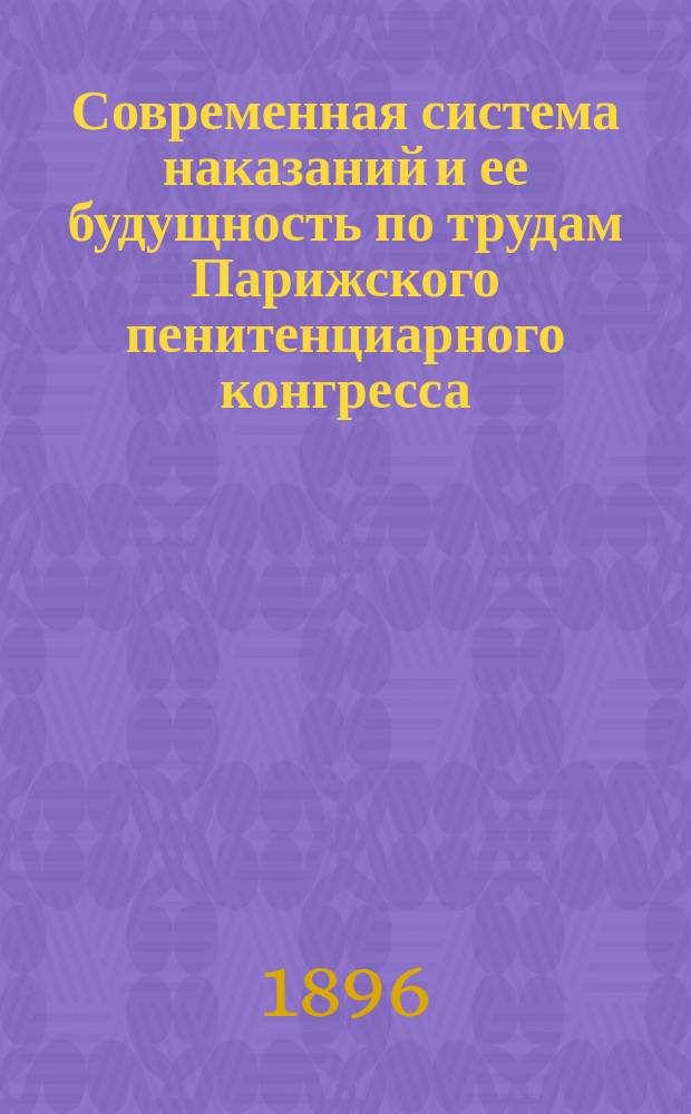 Современная система наказаний и ее будущность по трудам Парижского пенитенциарного конгресса