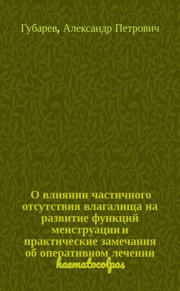 ... О влиянии частичного отсутствия влагалища на развитие функций менструации и практические замечания об оперативном лечении haematocolpos