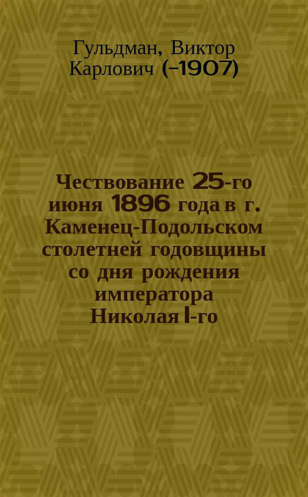 Чествование 25-го июня 1896 года в г. Каменец-Подольском столетней годовщины со дня рождения императора Николая I-го