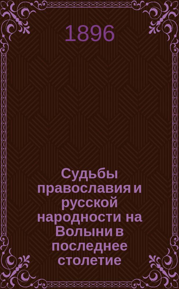 Судьбы православия и русской народности на Волыни в последнее столетие : 1796-1896 : Речь, чит. на юбил. акте Волын. духов. семинарии 1896 г. 29 сент