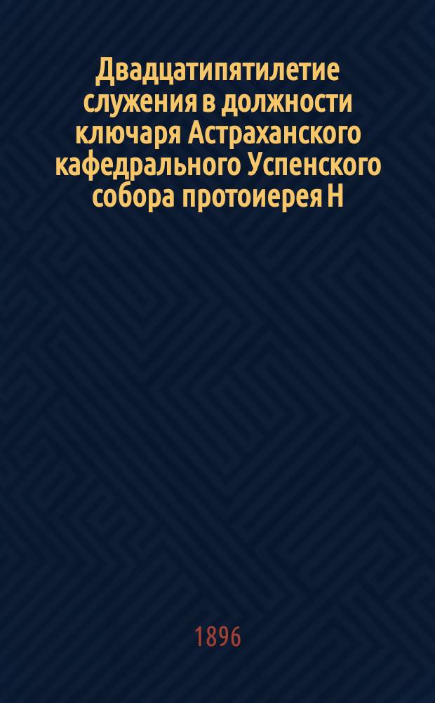 Двадцатипятилетие служения в должности ключаря Астраханского кафедрального Успенского собора протоиерея Н.И. Летницкого