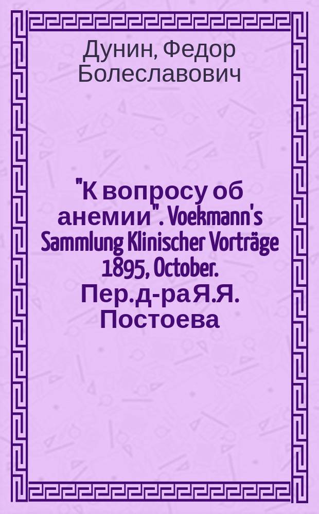 "К вопросу об анемии". Voekmann's Sammlung Klinischer Vorträge 1895, October. Пер. д-ра Я.Я. Постоева : Рец.