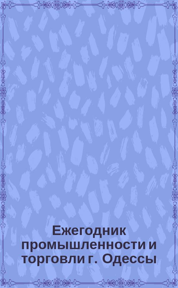 Ежегодник промышленности и торговли г. Одессы : Изд. рус.-фр. 1896 г
