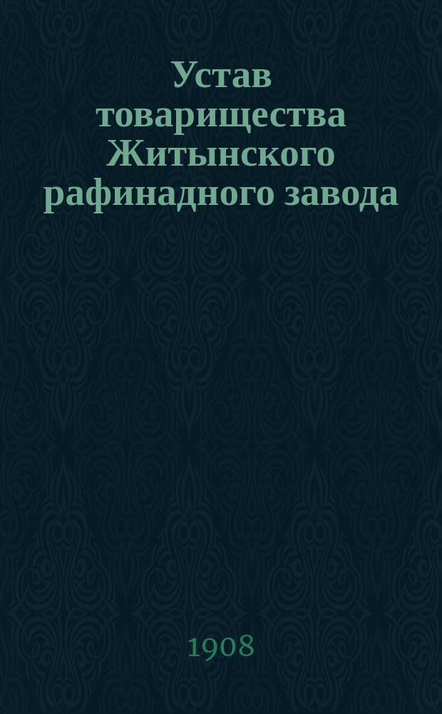 Устав товарищества Житынского рафинадного завода : С изм. : Утв. 20 февр. 1881 г.