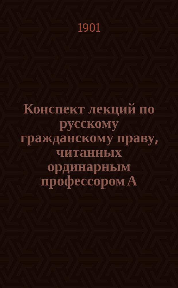 Конспект лекций по русскому гражданскому праву, читанных ординарным профессором А.И. Загоровским в Императорском Новороссийском университете