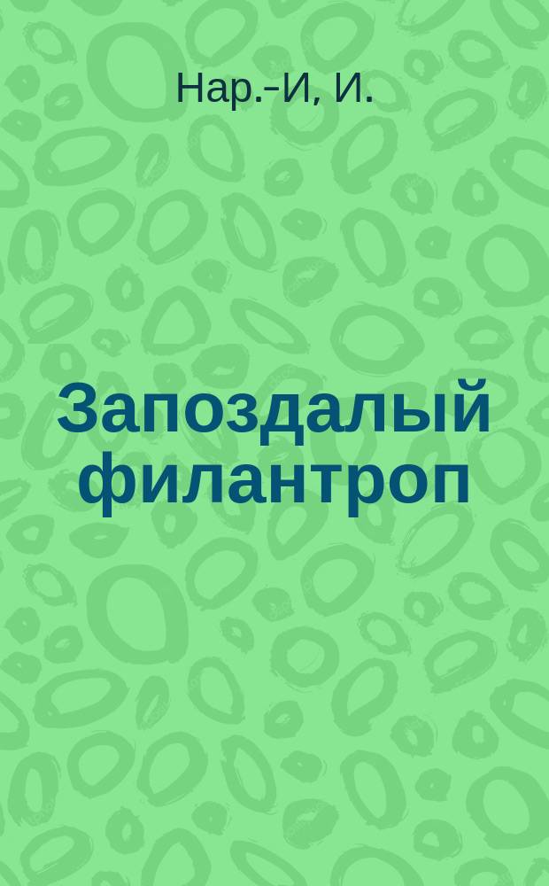 Запоздалый филантроп : Пьеса в 4 д., 5 карт