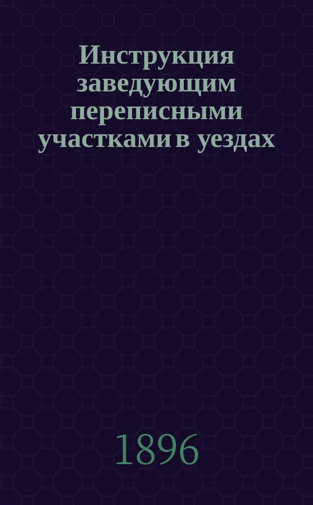 Инструкция заведующим переписными участками в уездах : Утв. министром внутр. дел