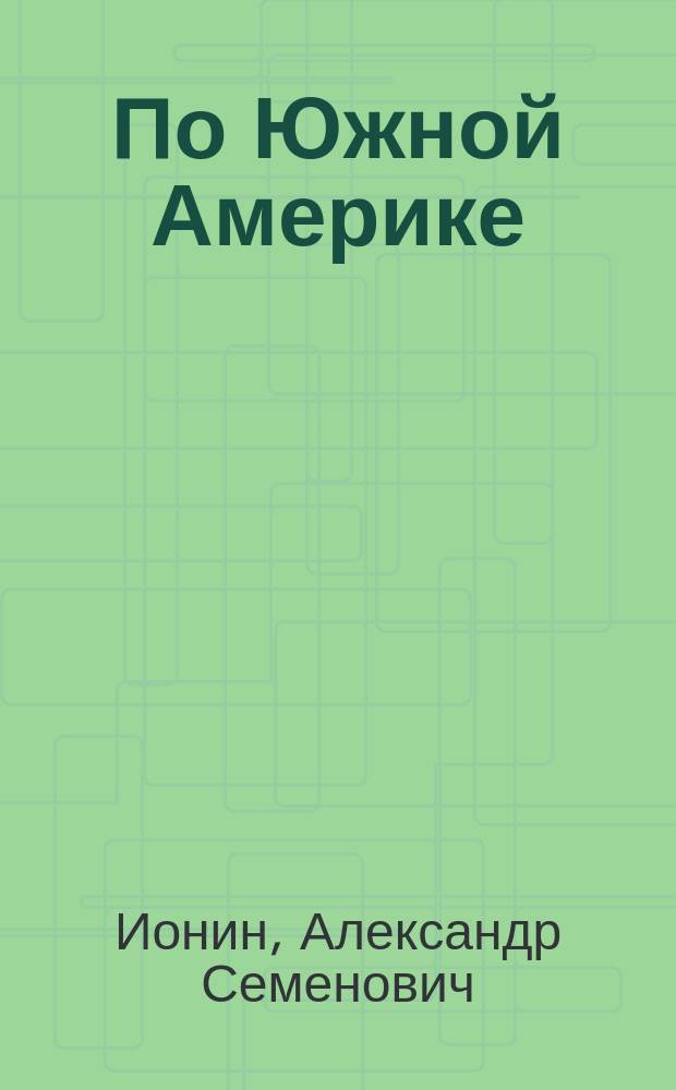 По Южной Америке : В 2 т