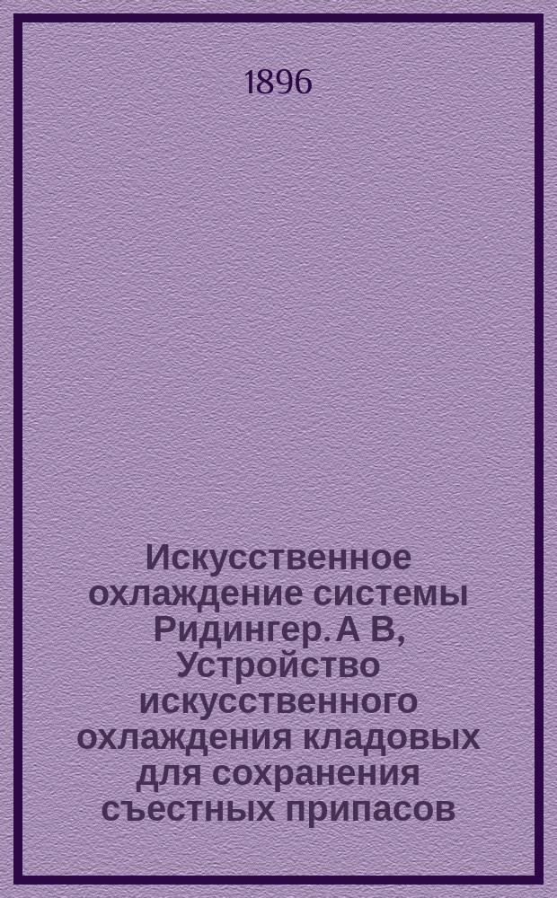 Искусственное охлаждение системы Ридингер. А В, Устройство искусственного охлаждения кладовых для сохранения съестных припасов. Производство искусственного льда