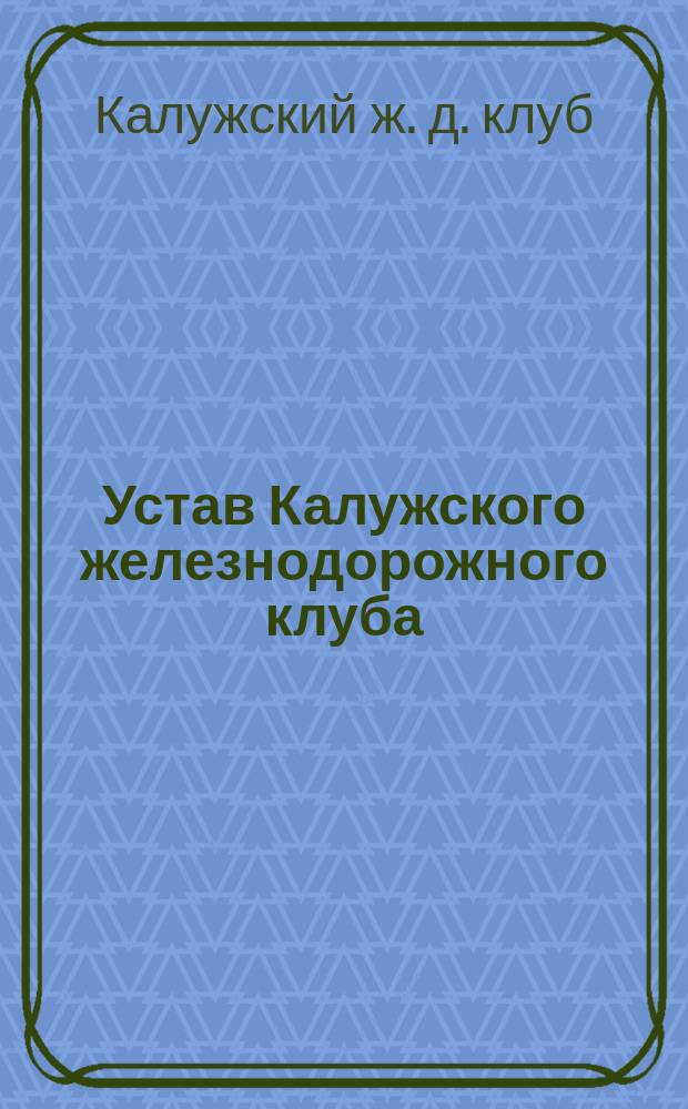 Устав Калужского железнодорожного клуба : Утв. 26 марта 1905 г.