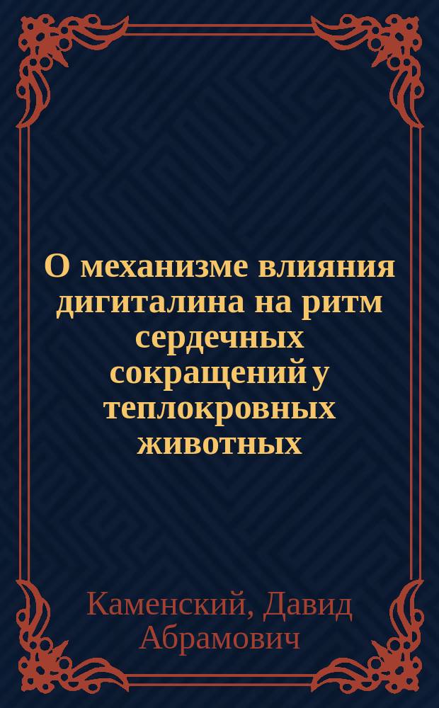 О механизме влияния дигиталина на ритм сердечных сокращений у теплокровных животных : (Проб. лекция, чит. перед конф. В.-М. акад. для получения звания частн. преподавателя фармакологии)