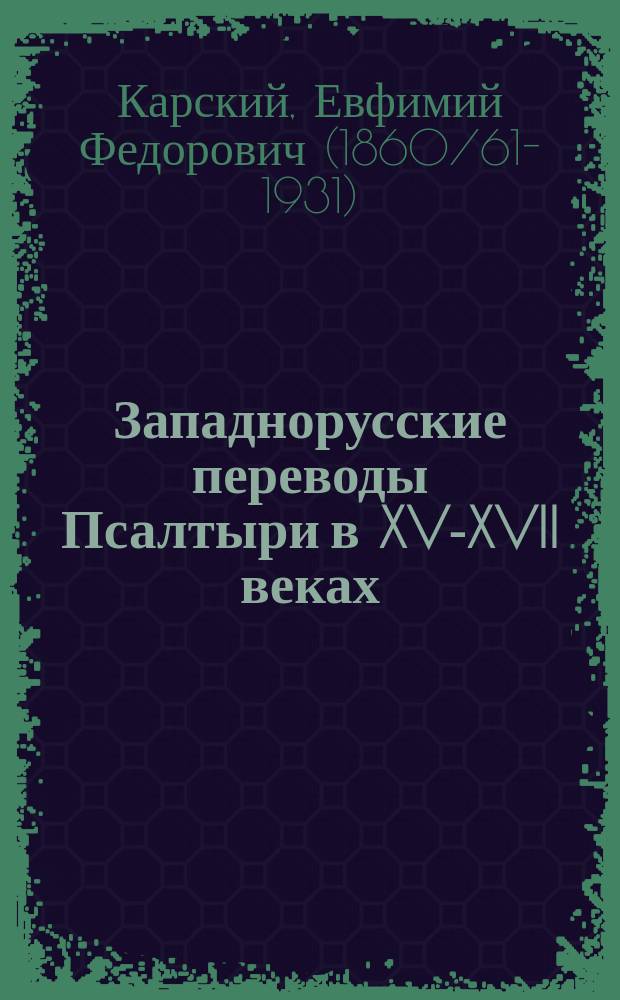 Западнорусские переводы Псалтыри в XV-XVII веках : Исслед. Е.Ф. Карского
