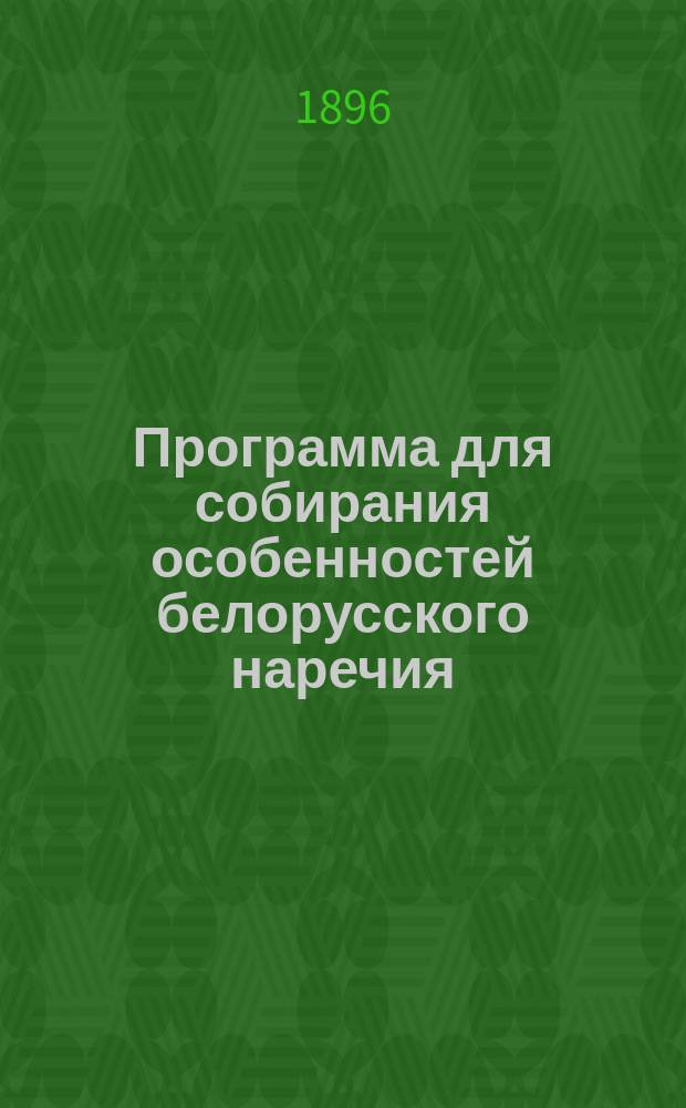 Программа для собирания особенностей белорусского наречия : Сост. по поручению Имп. Акад. наук проф. Варшав. ун-та Е.Ф. Карским