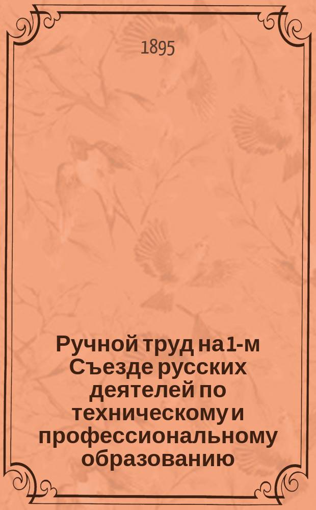 Ручной труд на 1-м Съезде русских деятелей по техническому и профессиональному образованию : Сост. по поручению Секции ручного труда 2 Съезда Н.В. Касаткин