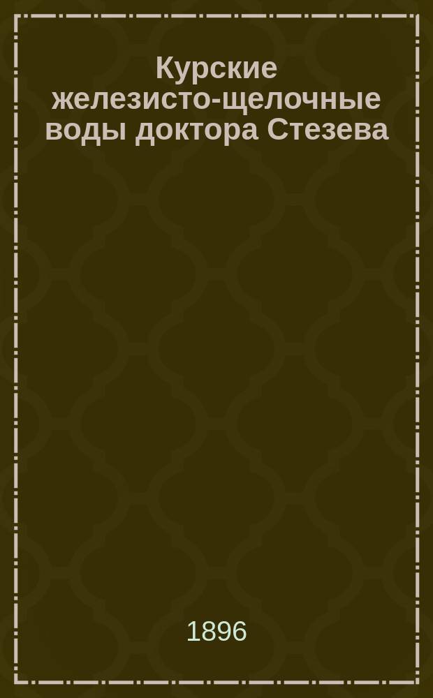 Курские железисто-щелочные воды доктора Стезева : Крат. очерк