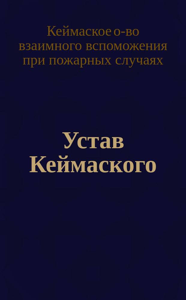 Устав Кеймаского (Лифлянд. губ.) общества взаимного вспоможения при пожарных случаях : Утв. ... 6 янв. 1896 г.