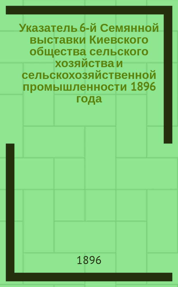 Указатель 6-й Семянной выставки Киевского общества сельского хозяйства и сельскохозяйственной промышленности 1896 года
