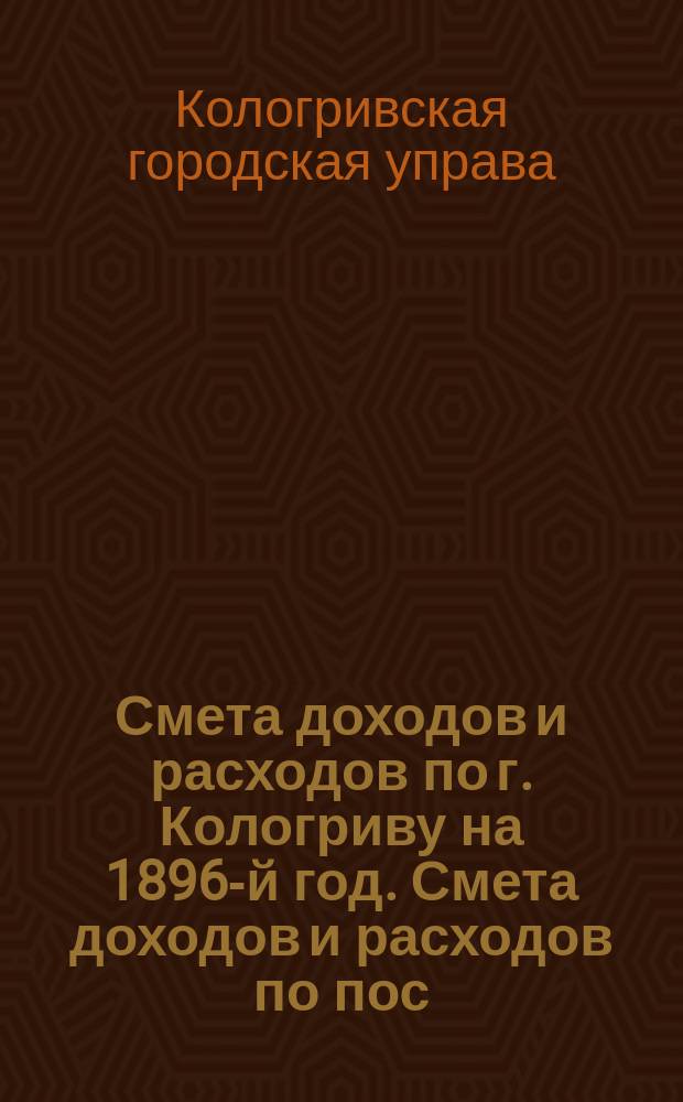 Смета доходов и расходов по г. Кологриву на 1896-й год. Смета доходов и расходов по пос. Большим-Солям на 1896 г.