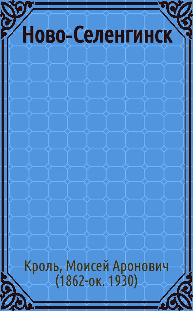 Ново-Селенгинск : (Кратк. очерк его прошлого и настоящего)