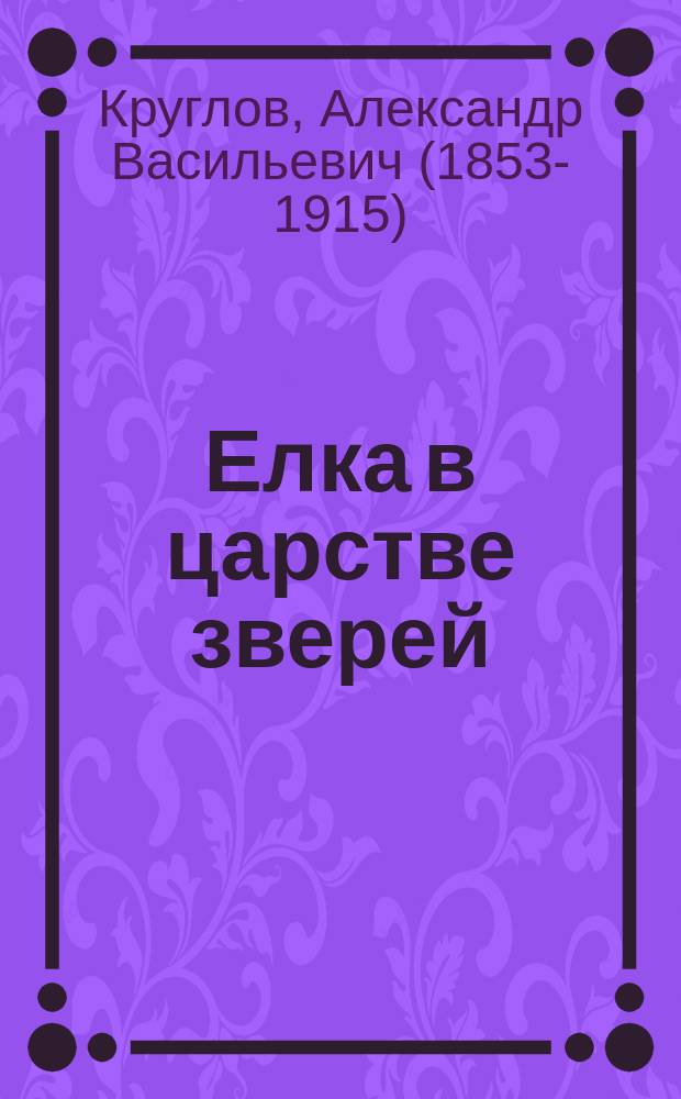 Елка в царстве зверей : Рассказ А.В. Круглова