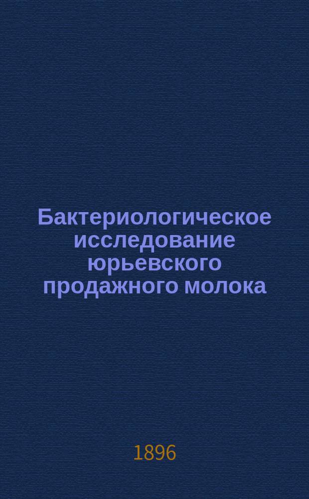 Бактериологическое исследование юрьевского продажного молока : Дис. на степ. магистра вет. наук Н.П. Кудинова, вет. врача 9 Драгун. Елисаветгр. полка