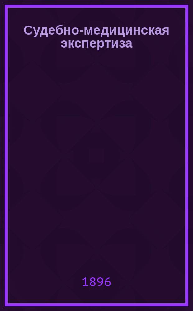 Судебно-медицинская экспертиза : Речь, произнесенная в годичном собрании Рус. мед. о-ва 29 янв. 1896 г.