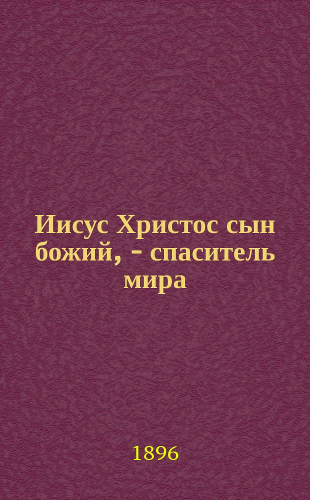 Иисус Христос сын божий, - спаситель мира : Труд П.С. Лебединского : В 3 ч